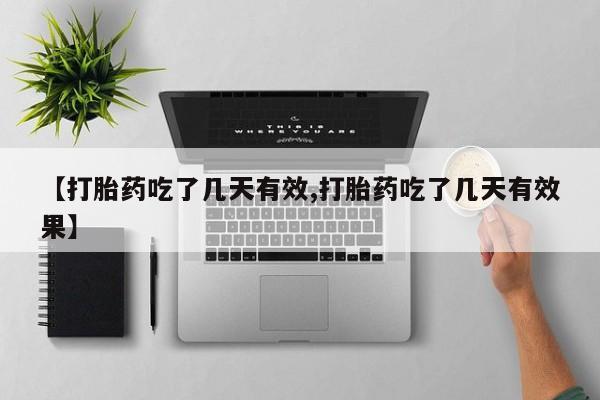 堕胎药联系方式【打胎药吃了几天有效,打胎药吃了几天有效果】