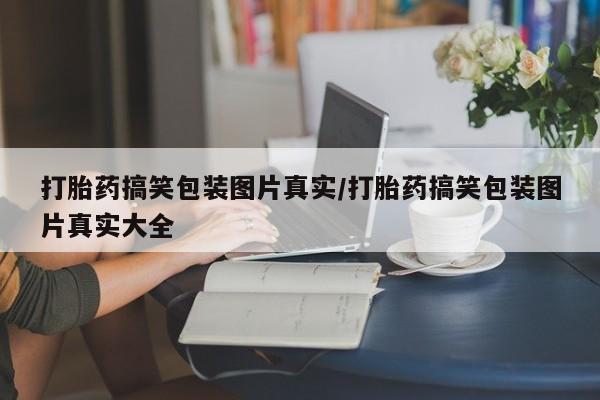 堕胎药联系方式打胎药搞笑包装图片真实/打胎药搞笑包装图片真实大全