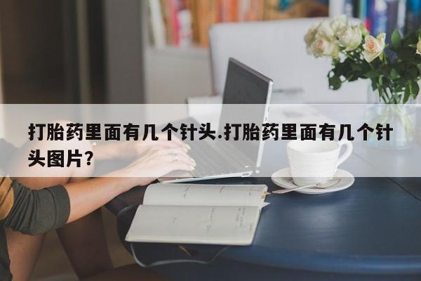 堕胎药联系方式打胎药里面有几个针头.打胎药里面有几个针头图片？