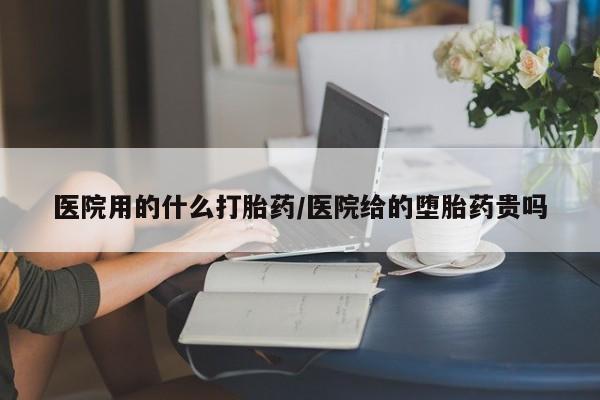 堕胎药联系方式医院用的什么打胎药/医院给的堕胎药贵吗