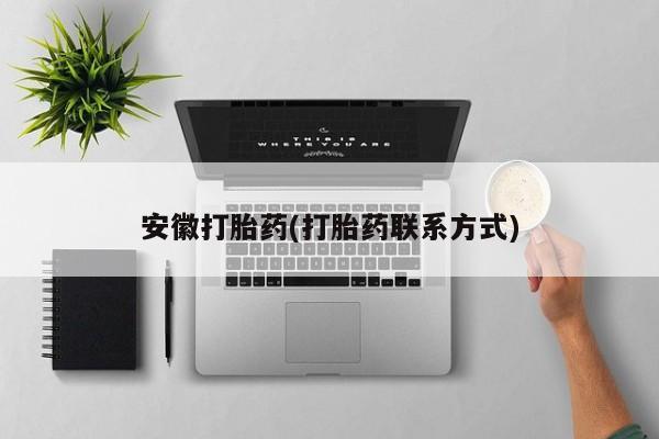 堕胎药联系方式安徽打胎药(打胎药联系方式)