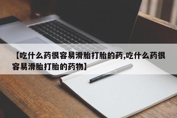 堕胎药联系方式【吃什么药很容易滑胎打胎的药,吃什么药很容易滑胎打胎的药物】