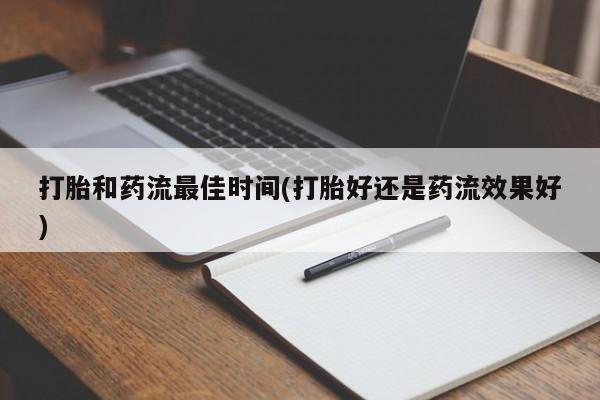 堕胎药联系方式打胎和药流最佳时间(打胎好还是药流效果好)