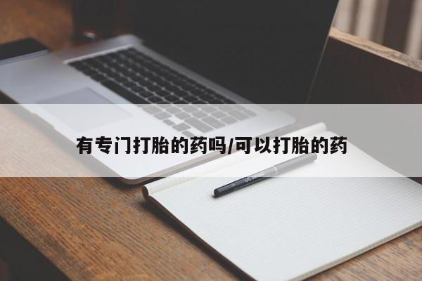 堕胎药联系方式有专门打胎的药吗/可以打胎的药