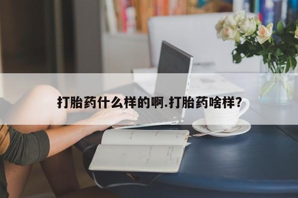 堕胎药联系方式打胎药什么样的啊.打胎药啥样？