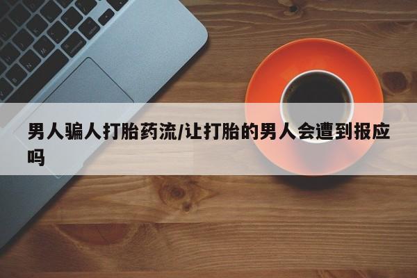 堕胎药联系方式男人骗人打胎药流/让打胎的男人会遭到报应吗