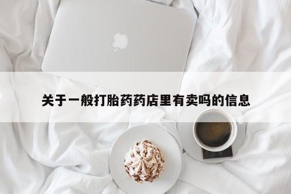 堕胎药联系方式关于一般打胎药药店里有卖吗的信息
