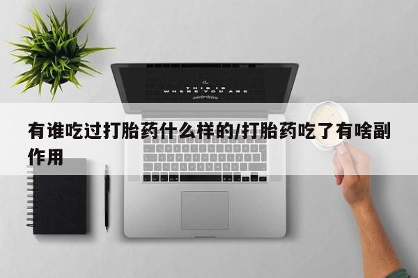堕胎药联系方式有谁吃过打胎药什么样的/打胎药吃了有啥副作用