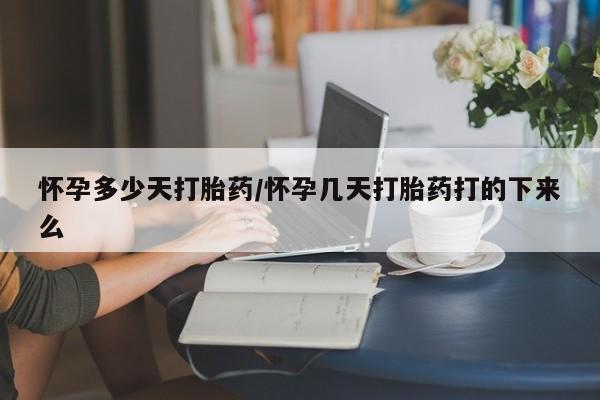 堕胎药联系方式怀孕多少天打胎药/怀孕几天打胎药打的下来么