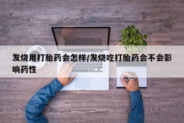 堕胎药联系方式发烧用打胎药会怎样/发烧吃打胎药会不会影响药性