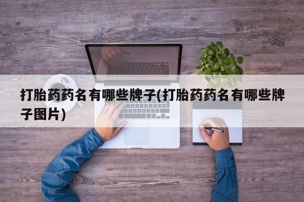 堕胎药联系方式打胎药药名有哪些牌子(打胎药药名有哪些牌子图片)