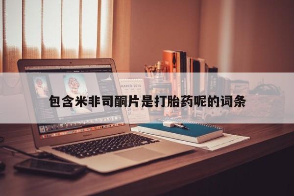 堕胎药联系方式包含米非司酮片是打胎药呢的词条