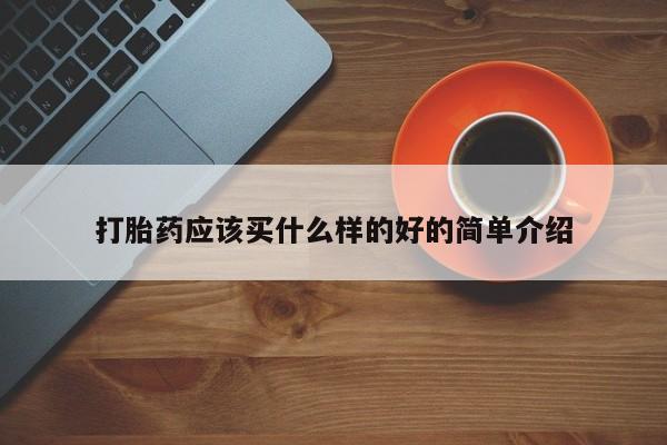 堕胎药联系方式打胎药应该买什么样的好的简单介绍