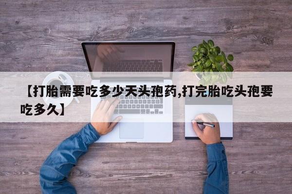 堕胎药联系方式【打胎需要吃多少天头孢药,打完胎吃头孢要吃多久】