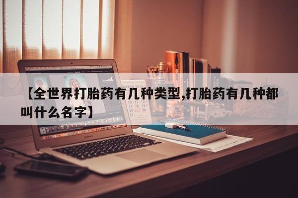 堕胎药联系方式【全世界打胎药有几种类型,打胎药有几种都叫什么名字】