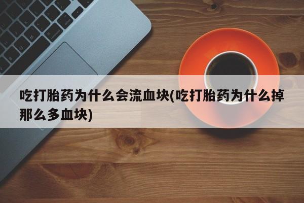 堕胎药联系方式吃打胎药为什么会流血块(吃打胎药为什么掉那么多血块)