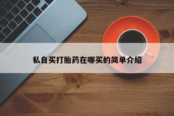 堕胎药联系方式私自买打胎药在哪买的简单介绍