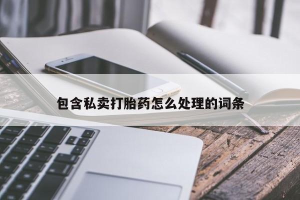 堕胎药联系方式包含私卖打胎药怎么处理的词条