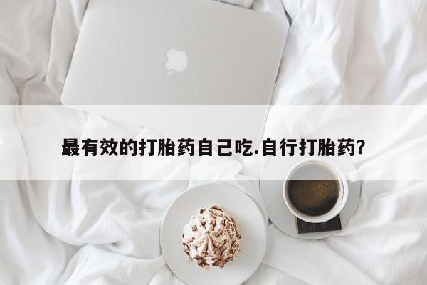 堕胎药联系方式最有效的打胎药自己吃.自行打胎药？
