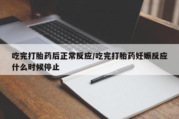 堕胎药联系方式吃完打胎药后正常反应/吃完打胎药妊娠反应什么时候停止