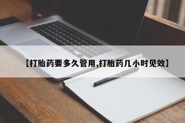 堕胎药联系方式【打胎药要多久管用,打胎药几小时见效】