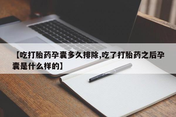 堕胎药联系方式【吃打胎药孕囊多久排除,吃了打胎药之后孕囊是什么样的】