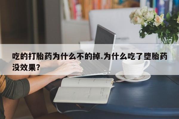 堕胎药联系方式吃的打胎药为什么不的掉.为什么吃了堕胎药没效果？